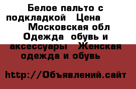 Белое пальто с подкладкой › Цена ­ 1 500 - Московская обл. Одежда, обувь и аксессуары » Женская одежда и обувь   